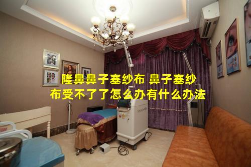 隆鼻鼻子塞纱布 鼻子塞纱布受不了了怎么办有什么办法